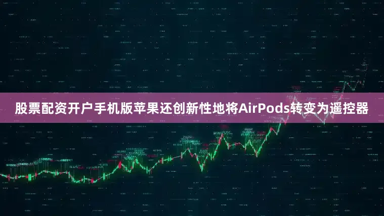 股票配资开户手机版苹果还创新性地将AirPods转变为遥控器