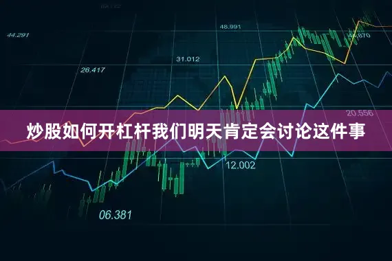 炒股如何开杠杆我们明天肯定会讨论这件事