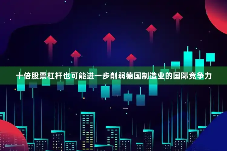 十倍股票杠杆也可能进一步削弱德国制造业的国际竞争力