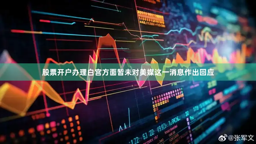 股票开户办理白宫方面暂未对美媒这一消息作出回应