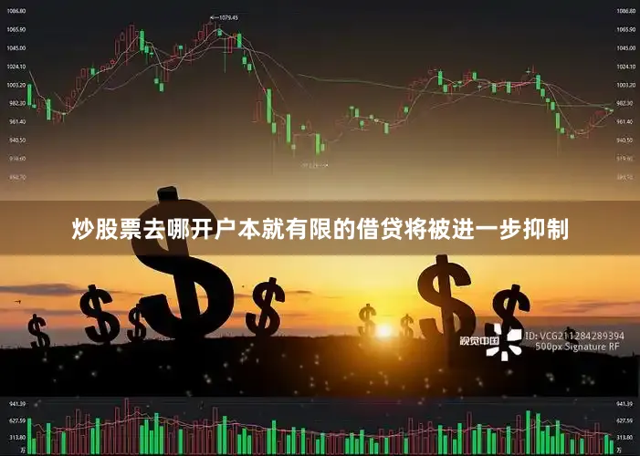 炒股票去哪开户本就有限的借贷将被进一步抑制
