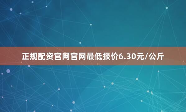 正规配资官网官网最低报价6.30元/公斤