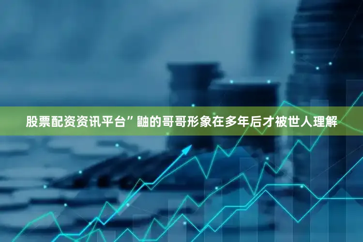 股票配资资讯平台”鼬的哥哥形象在多年后才被世人理解