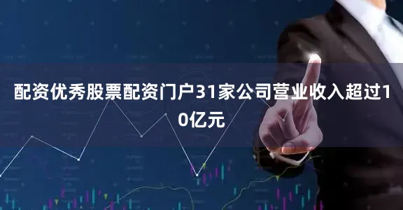 配资优秀股票配资门户31家公司营业收入超过10亿元