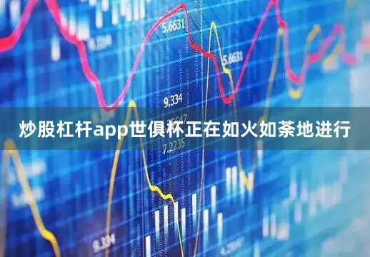 炒股杠杆app世俱杯正在如火如荼地进行