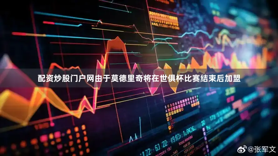 配资炒股门户网由于莫德里奇将在世俱杯比赛结束后加盟