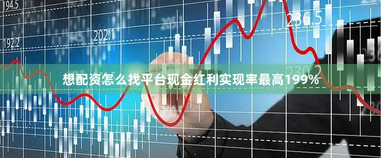 想配资怎么找平台现金红利实现率最高199%