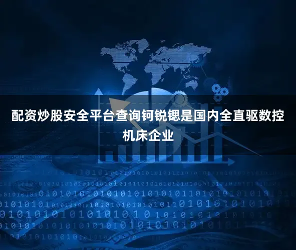 配资炒股安全平台查询钶锐锶是国内全直驱数控机床企业