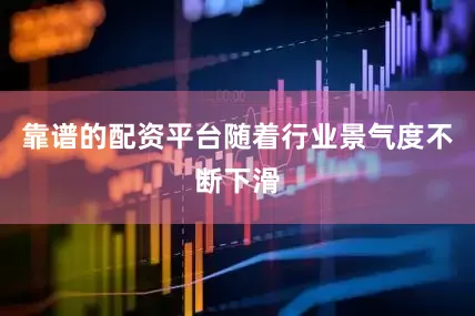 靠谱的配资平台随着行业景气度不断下滑