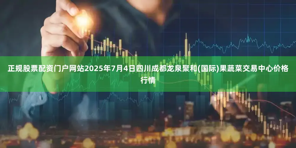 正规股票配资门户网站2025年7月4日四川成都龙泉聚和(国际)果蔬菜交易中心价格行情