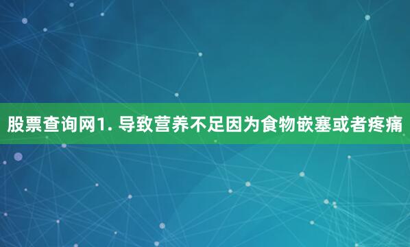 股票查询网1. 导致营养不足因为食物嵌塞或者疼痛