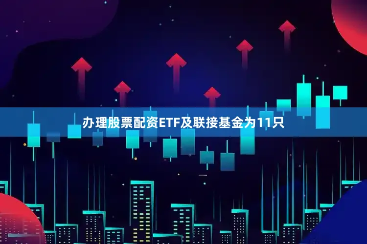 办理股票配资ETF及联接基金为11只