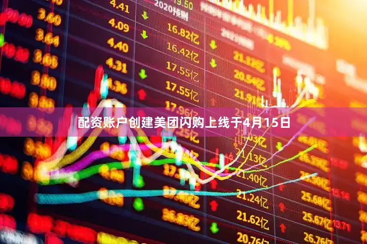 配资账户创建　　美团闪购上线于4月15日