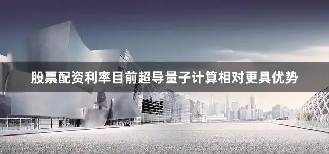 股票配资利率目前超导量子计算相对更具优势