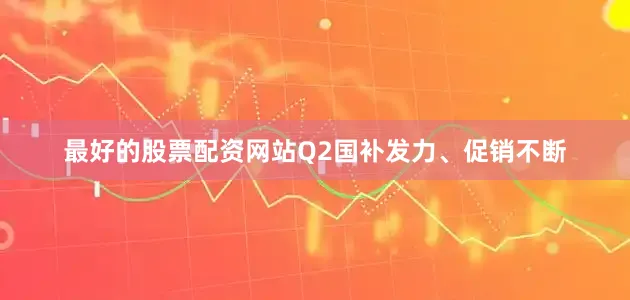 最好的股票配资网站Q2国补发力、促销不断