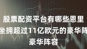 股票配资平台有哪些恩里克坐拥超过11亿欧元的豪华阵容