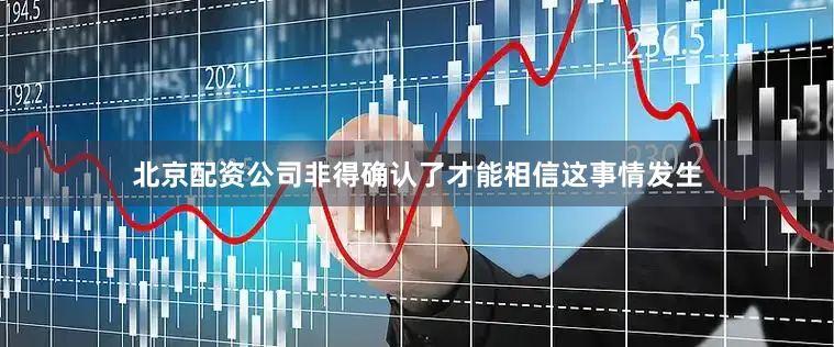 北京配资公司非得确认了才能相信这事情发生