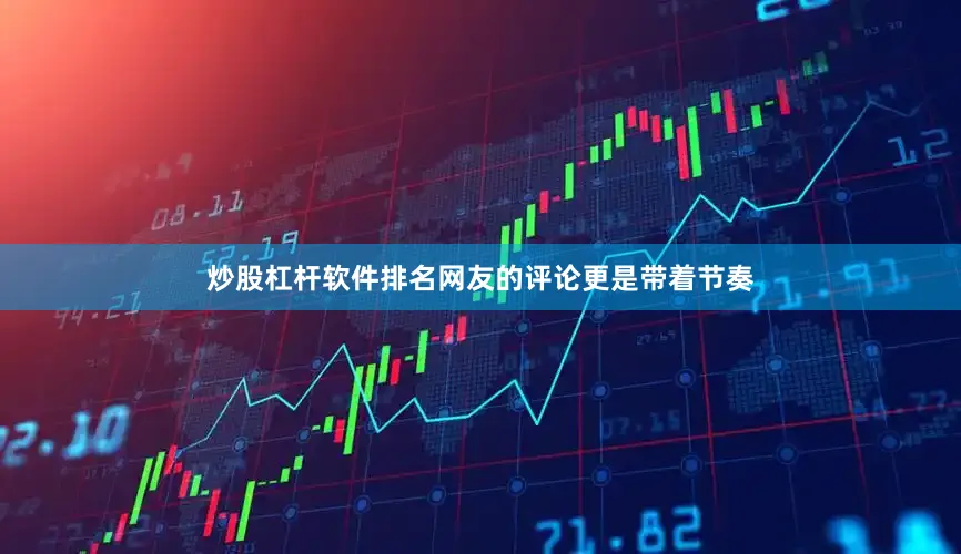 炒股杠杆软件排名网友的评论更是带着节奏