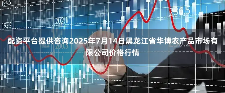 配资平台提供咨询2025年7月14日黑龙江省华博农产品市场有限公司价格行情