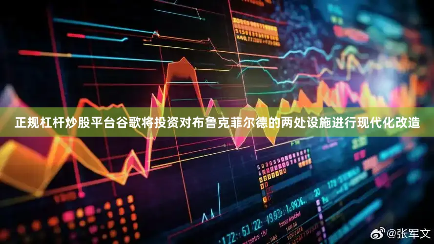 正规杠杆炒股平台谷歌将投资对布鲁克菲尔德的两处设施进行现代化改造