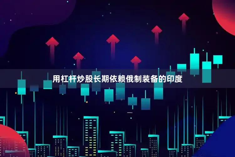 用杠杆炒股长期依赖俄制装备的印度