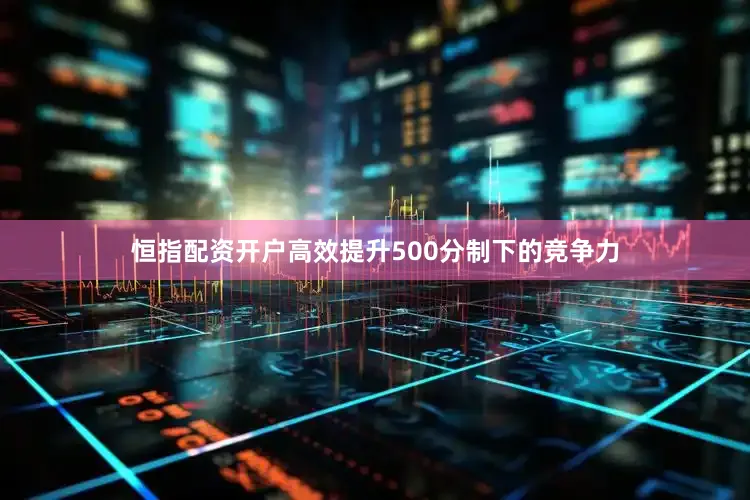 恒指配资开户高效提升500分制下的竞争力