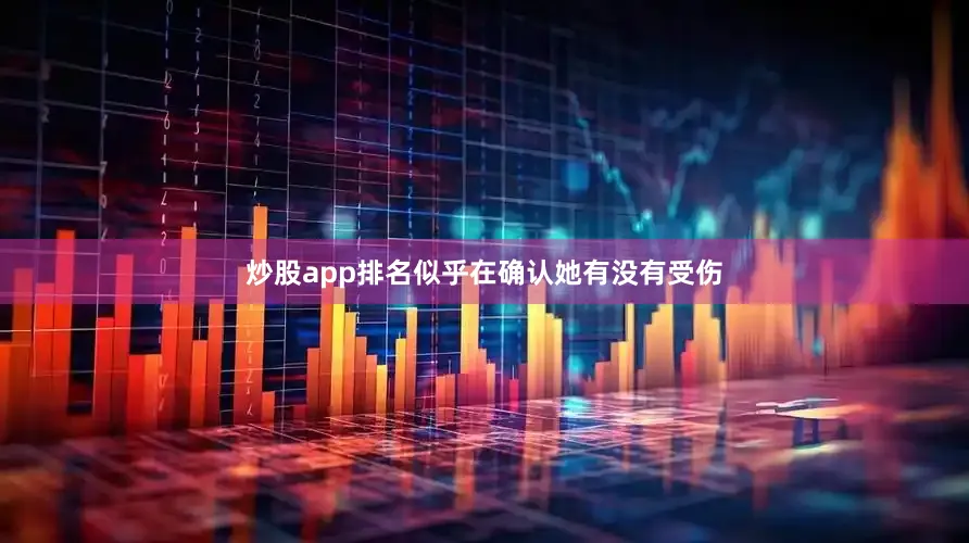 炒股app排名似乎在确认她有没有受伤