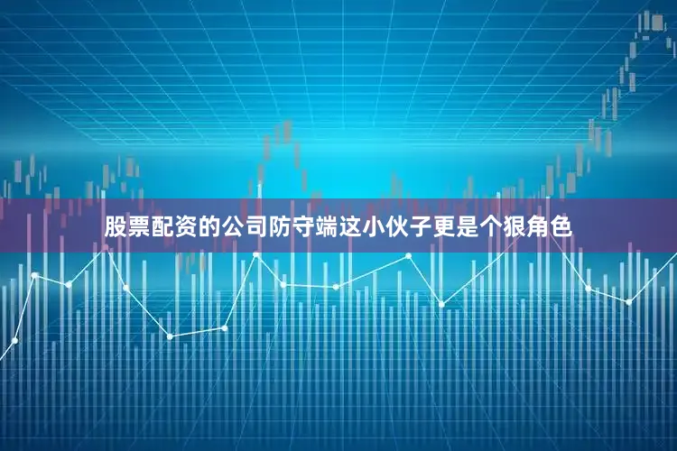 股票配资的公司防守端这小伙子更是个狠角色