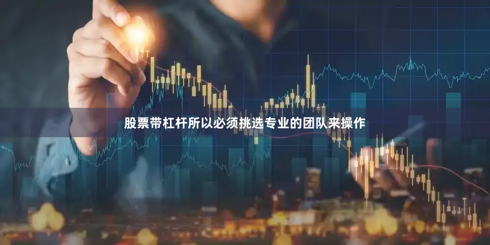 股票带杠杆所以必须挑选专业的团队来操作