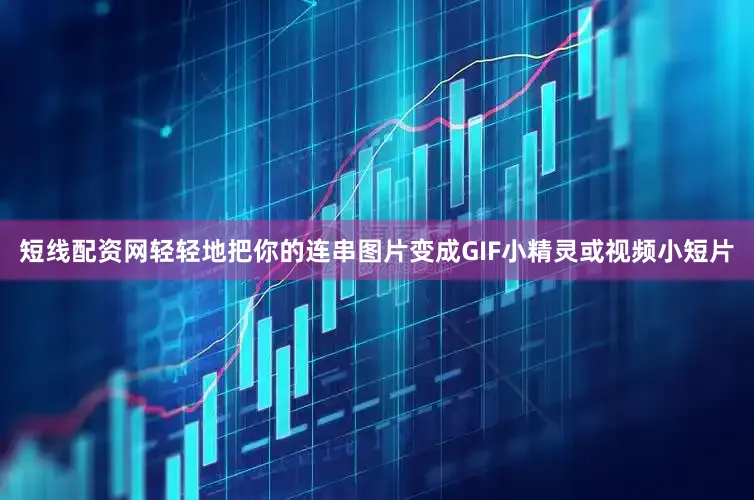 短线配资网轻轻地把你的连串图片变成GIF小精灵或视频小短片