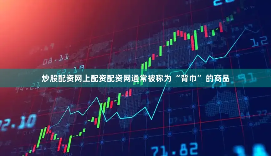 炒股配资网上配资配资网通常被称为 “背巾” 的商品