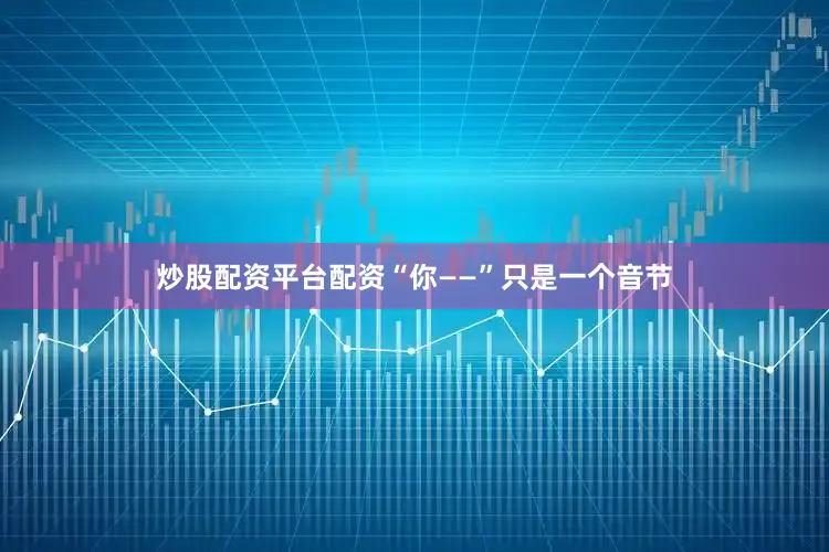 炒股配资平台配资“你——”只是一个音节