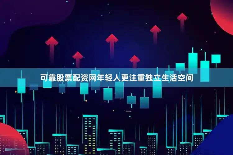 可靠股票配资网年轻人更注重独立生活空间