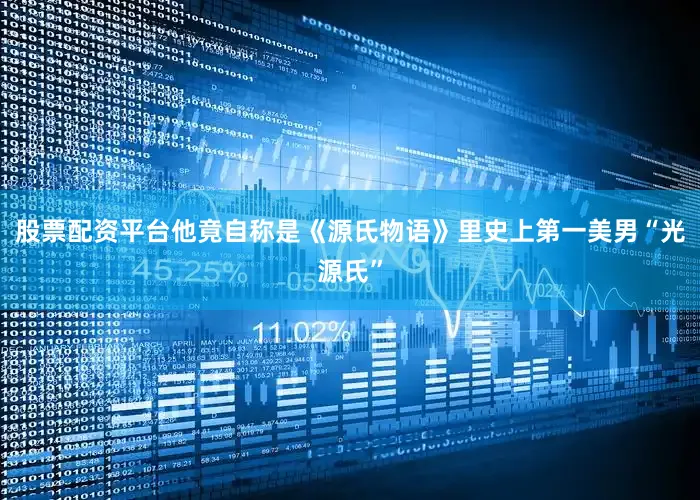 股票配资平台他竟自称是《源氏物语》里史上第一美男“光源氏”