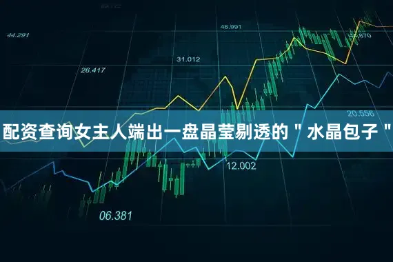配资查询女主人端出一盘晶莹剔透的＂水晶包子＂
