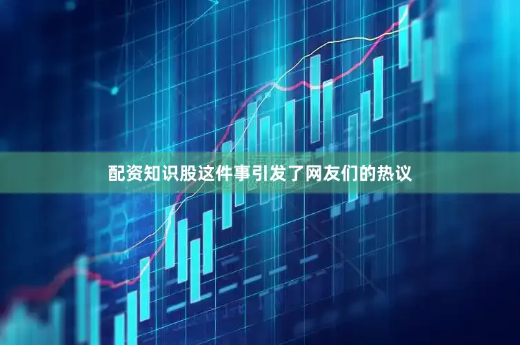 配资知识股这件事引发了网友们的热议