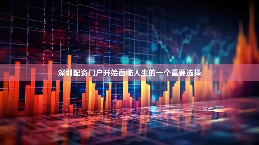 深圳配资门户开始面临人生的一个重要选择