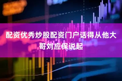 配资优秀炒股配资门户话得从他大哥刘应保说起