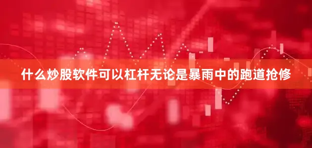 什么炒股软件可以杠杆无论是暴雨中的跑道抢修
