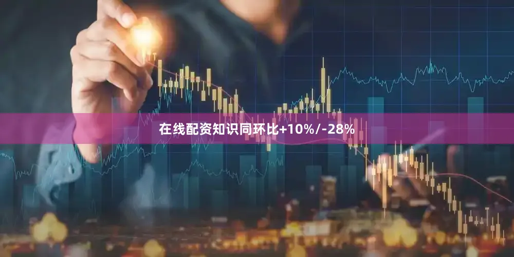 在线配资知识同环比+10%/-28%