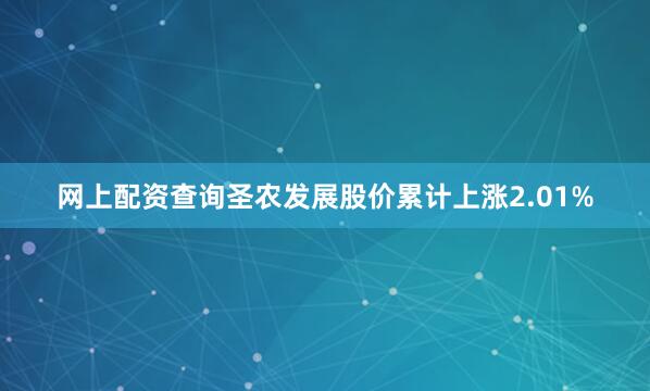 网上配资查询圣农发展股价累计上涨2.01%