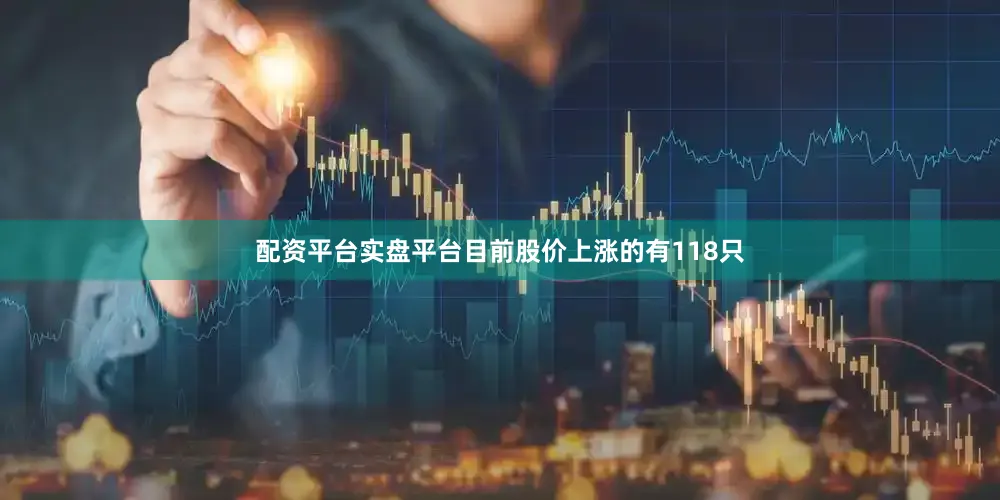 配资平台实盘平台目前股价上涨的有118只