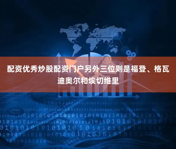 配资优秀炒股配资门户另外三位则是福登、格瓦迪奥尔和埃切维里