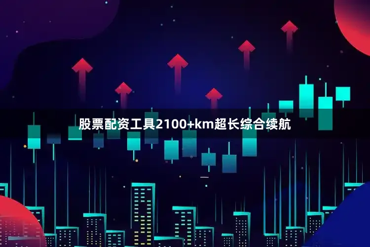 股票配资工具2100+km超长综合续航
