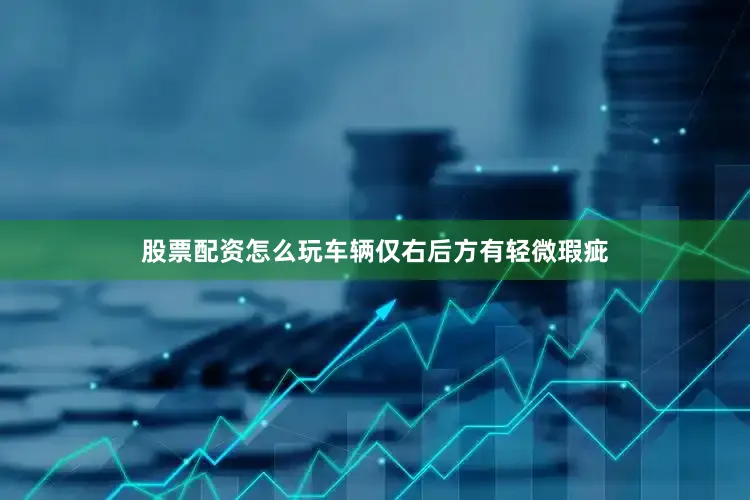 股票配资怎么玩车辆仅右后方有轻微瑕疵