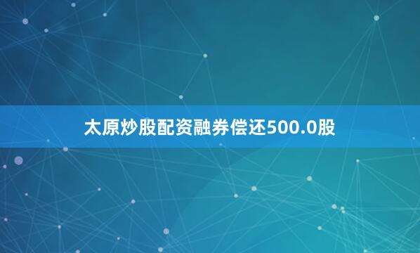 太原炒股配资融券偿还500.0股