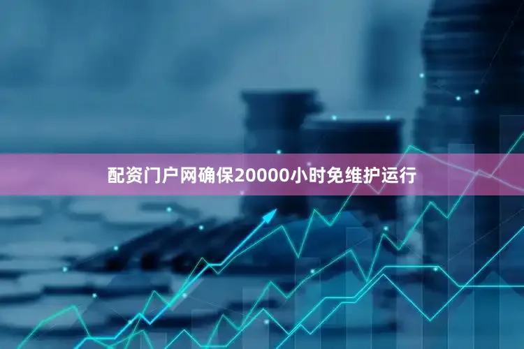 配资门户网确保20000小时免维护运行