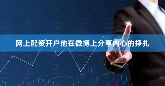 网上配资开户他在微博上分享内心的挣扎