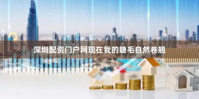 深圳配资门户网现在我的睫毛自然卷翘