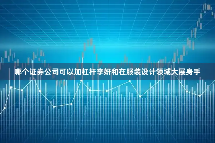 哪个证券公司可以加杠杆李妍和在服装设计领域大展身手
